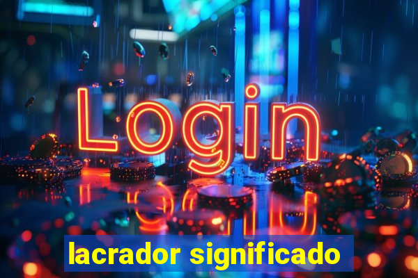 lacrador significado